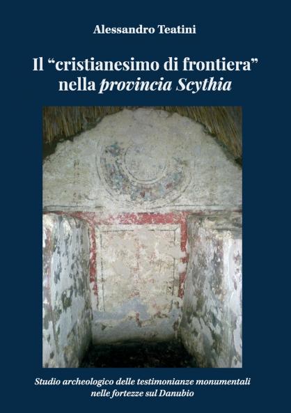 Il cristianesimo di frontiera nella provincia Scythia. Studio archeologico delle testimonianze monumentali nelle fortezze sul Danubio