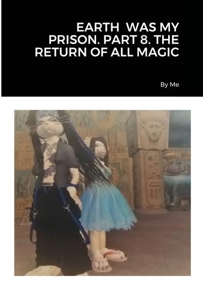 EARTH  WAS MY PRISON. PART 8. THE RETURN OF ALL MAGIC