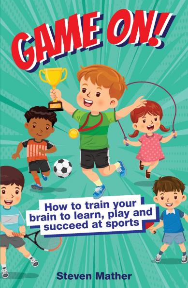Game On! How to Train Your Brain to Learn Play and Succeed at Sports