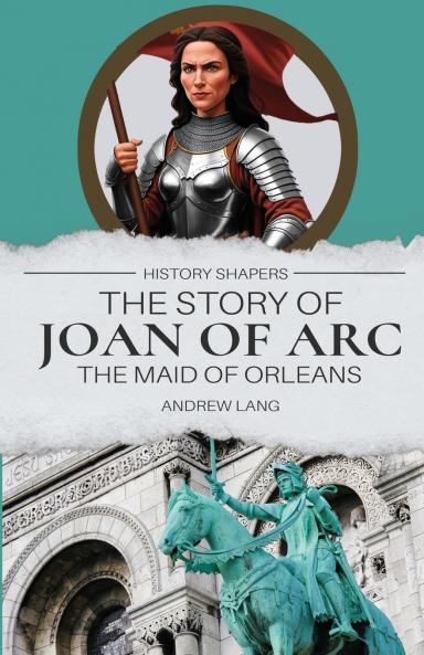 The Story of Joan of Arc the Maid of Orleans