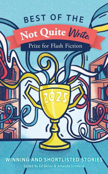 Best of the Not Quite Write Prize for Flash Fiction 2025