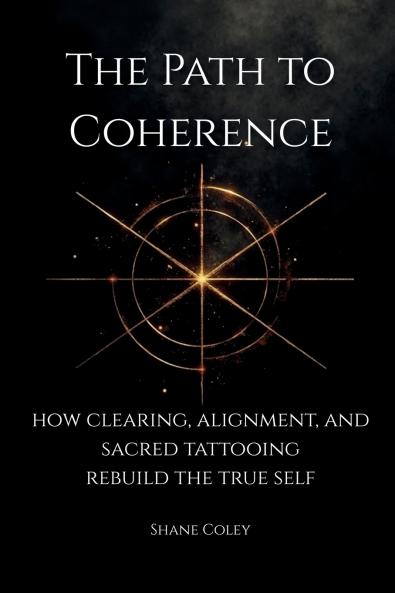 The Path to Coherence - How Clearing Alignment and Sacred Tattooing Rebuild the True Self