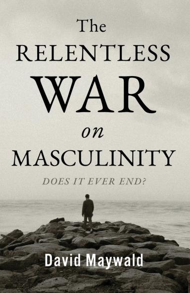 The Relentless War on Masculinity