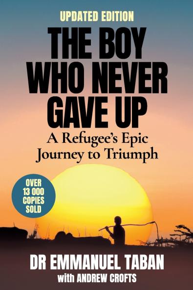 THE BOY WHO NEVER GAVE UP - A Refugee's Epic Journey to Triumph