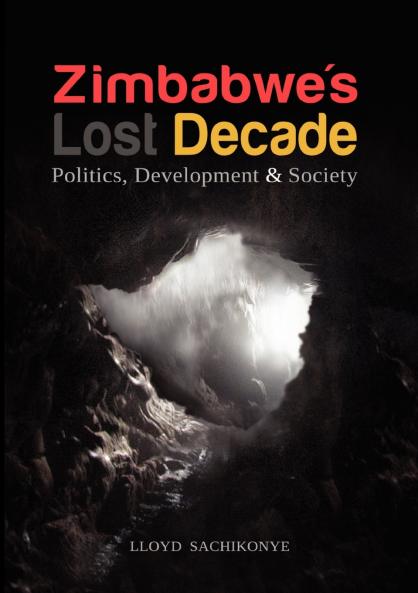 Zimbabwe's Lost Decade. Politics Development and Society