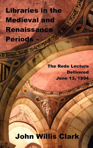 Libraries in the Medieval and Renaissance Periods - The Rede Lecture Delivered June 13 1894