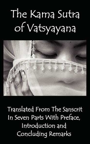 The Kama Sutra of Vatsyayana - Translated from the Sanscrit in Seven Parts with Preface Introduction and Concluding Remarks