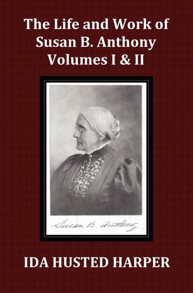 The Life and Work of Susan B. Anthony Volume 1 & Volume 2 with Appendix 3 Indexes Footnotes and Illustrations