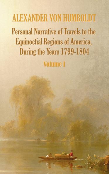 Personal Narrative of Travels to the Equinoctial Regions of America During the Year 1799-1804 - Volume 1