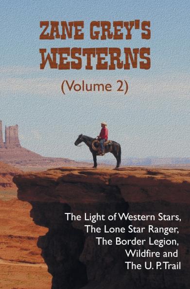 Zane Grey's Westerns (Volume 2) including The Light of Western Stars The Lone Star Ranger The Border Legion Wildfire and The U. P. Trail