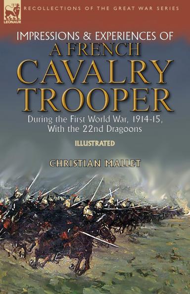Impressions & Experiences of a French Cavalry Trooper During the First World War 1914-15 With the 22nd Dragoons