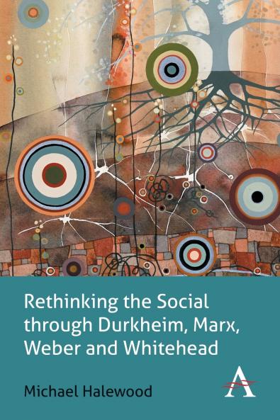 Rethinking the Social through Durkheim Marx Weber and Whitehead