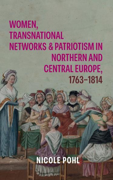 Women Transnational Networks and Patriotism in Northern and Central Europe 1763-1814