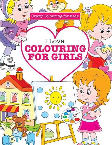 I Love Colouring for  Girls ( Crazy Colouring For Kids)