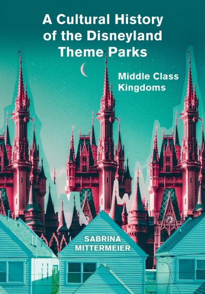 A Cultural History of the Disneyland Theme Parks