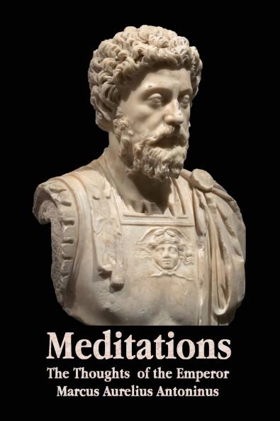 Meditations - The Thoughts of the Emperor Marcus Aurelius Antoninus - With Biographical Sketch Philosophy Of Illustrations Index and Index of Terms