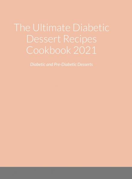 The Ultimate Diabetic Dessert Recipes Cookbook 2021