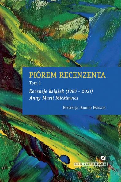 PIÓREM RECENZENTA - RECENZJE KSIĄŻEK 1985 - 2021 ANNY MARII MICKIEWICZ
