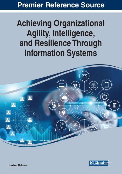 Achieving Organizational Agility Intelligence and Resilience Through Information Systems