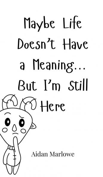 Maybe Life Doesn't Have a Meaning... But I'm Still Here