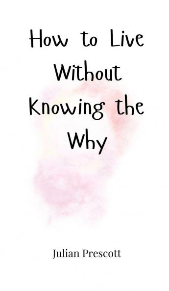 How to Live Without Knowing the Why