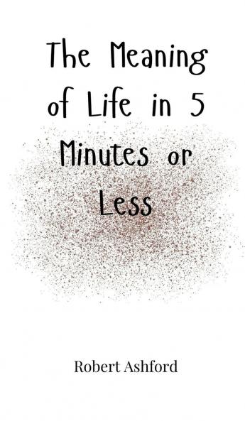 The Meaning of Life in 5 Minutes or Less
