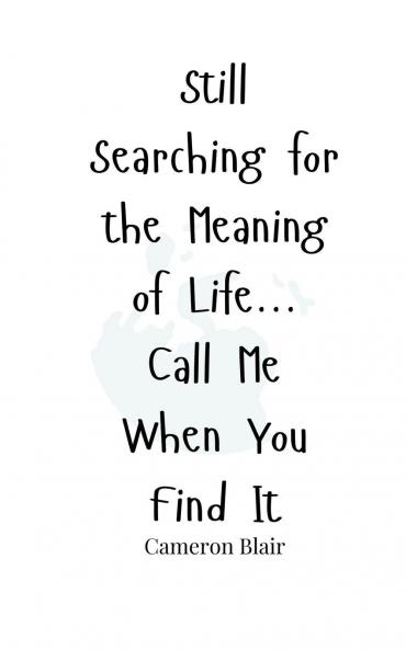 Still Searching for the Meaning of Life... Call Me When You Find It