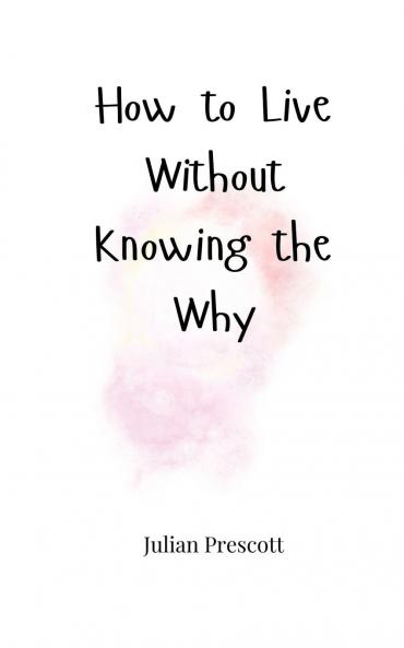 How to Live Without Knowing the Why