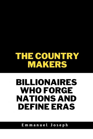 The Country Makers Billionaires Who Forge Nations and Define Eras
