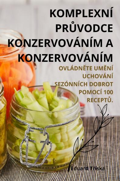 Komplexní Průvodce Konzervováním A Konzervováním (Czech Edition)