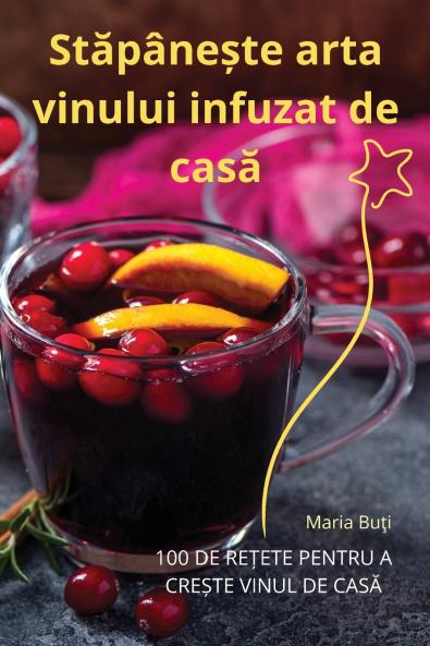 Stăpânește arta vinului infuzat de casă (Romanian Edition)