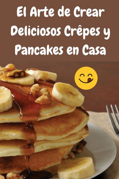 El Arte de Crear Deliciosos Crêpes y Pancakes en Casa