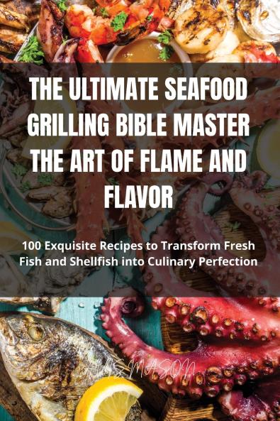 The Ultimate Seafood Grilling Bible Master the Art of Flame and Flavor