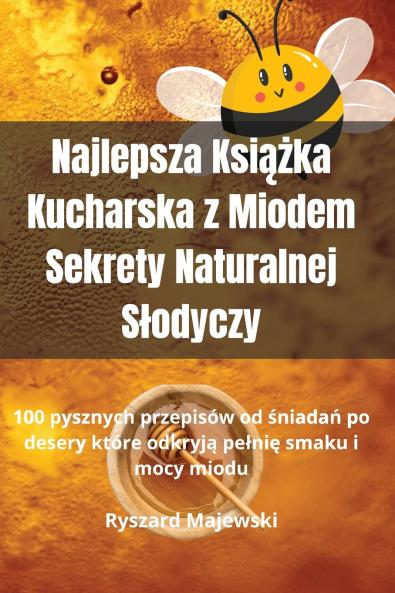 Najlepsza Ksi??ka Kucharska z Miodem Sekrety Naturalnej S?odyczy