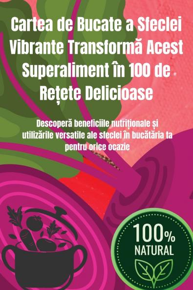 Cartea de Bucate a Sfeclei Vibrante Transform? Acest Superaliment în 100 de Re?ete Delicioase