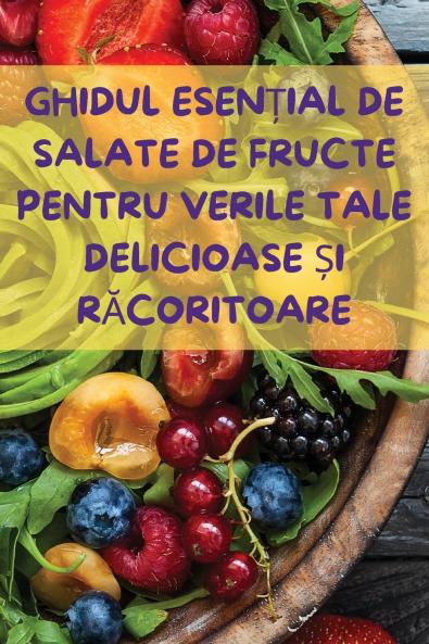 GHIDUL ESEN?IAL DE SALATE DE FRUCTE PENTRU VERILE TALE DELICIOASE ?I R?CORITOARE
