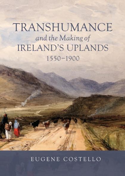 Transhumance and the Making of Ireland's Uplands 1550-1900