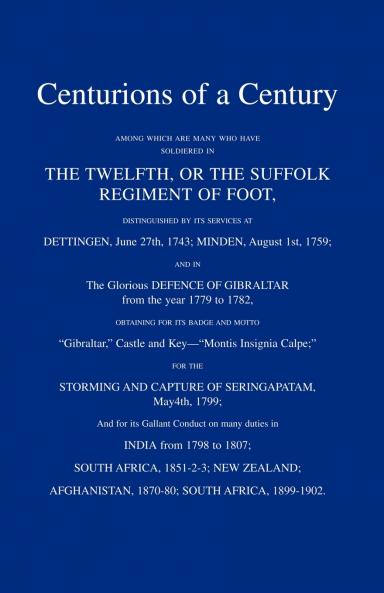 CENTURIONS OF A CENTURYAmong which are many who have soldiered in The Twelfth or The Suffolk Regiment of Foot.