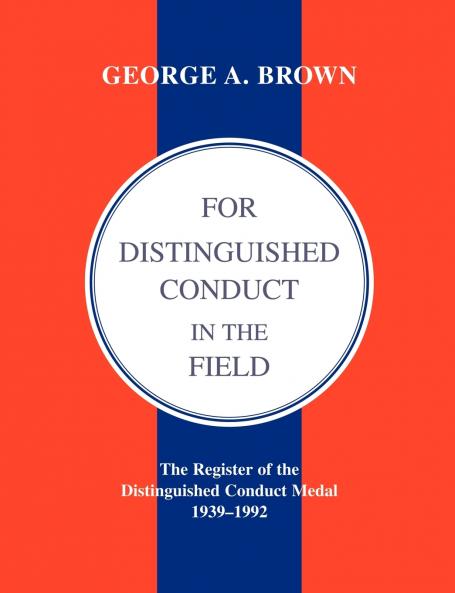 For Distinguished Conduct in the Field.the Register of the Distinguished Conduct Medal 1939-1992.