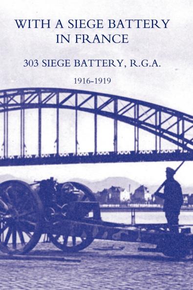 With a Siege Battery in France. 303 Siege Battery R.G.a 1916-1919