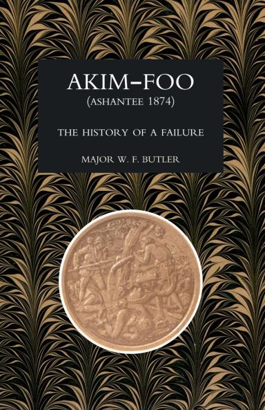 AKIM-FOO THE HISTORY OF A FAILURE (GOLD COAST 1873-74 CAMPAIGN)