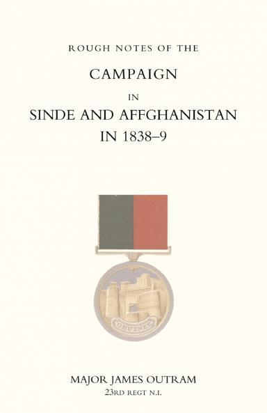 ROUGH NOTES OF THE CAMPAIGN IN SINDE AND AFGHANISTAN IN 1838-9 (GHUZNEE CAMPAIGN 1839)