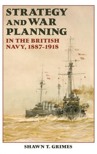 Strategy and War Planning in the British Navy 1887-1918