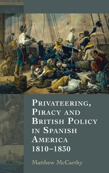 Privateering Piracy and British Policy in Spanish America 1810-1830