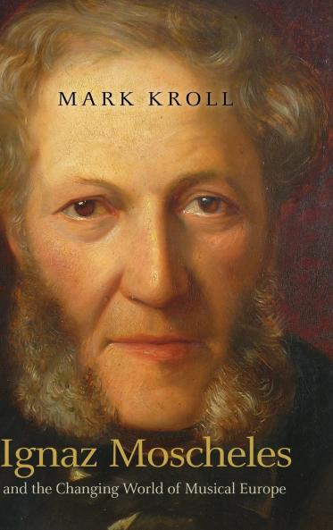 Ignaz Moscheles and the Changing World of Musical Europe