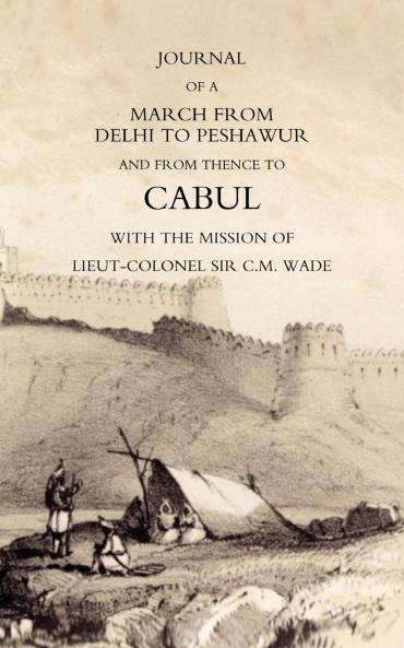 JOURNAL OF A MARCH FROM DELHI TO PESHAWUR AND FROM THENCE TO CABUL WITH THE MISSION OF LIEUT-COLONEL SIR C.M. WADE (GHUZNEE 1839 CAMPAIGN)