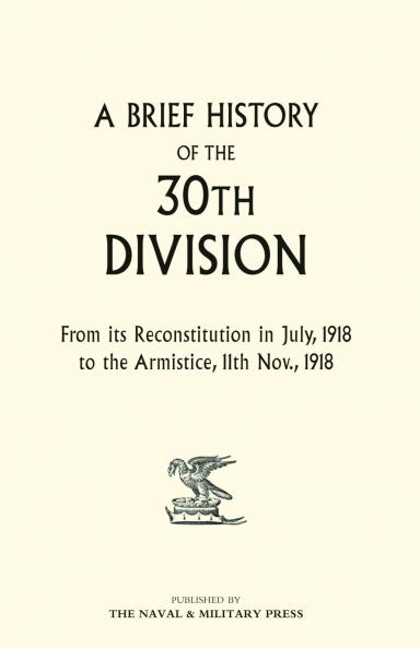 A Brief History of the 30th Division from Its Reconstitution in July 1918 to the Armistice 11th Nov 1918
