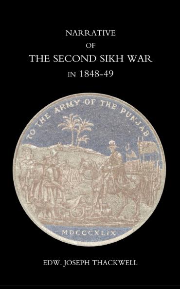 Narrative of the Second Sikh War in 1848-49 with a Detailed Account of the Battles of Ramnugger the Passage of the Chenats Chillianwallha Goojorat