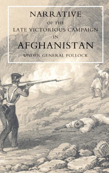 NARRATIVE OF THE LATE VICTORIOUS CAMPAIGN IN AFGHANISTAN UNDER GENERAL POLLOCK