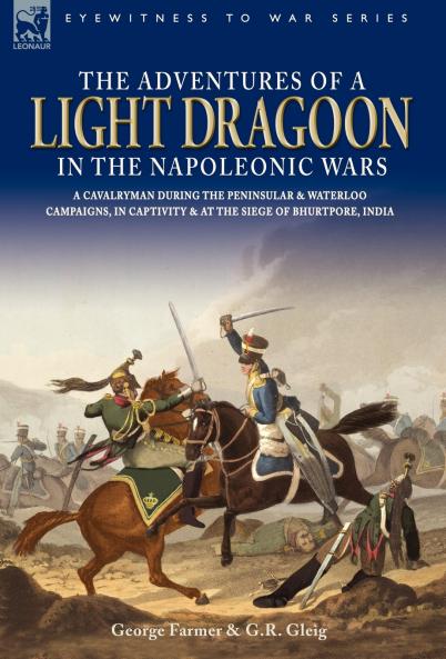 The Adventures of a Light Dragoon in the Napoleonic Wars - A Cavalryman During the Peninsular & Waterloo Campaigns in Captivity & at the Siege of Bhu